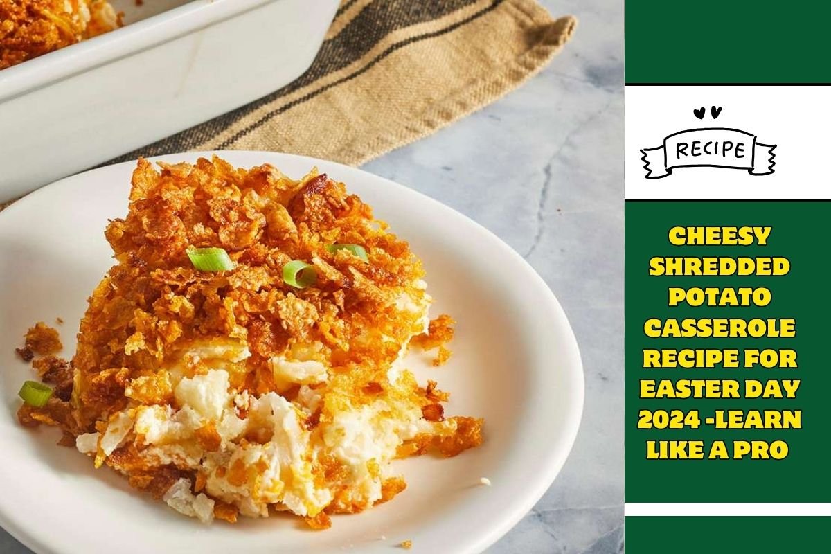 Cheesy Shredded Potato Casserole Recipe for Easter day 2024 -Learn Like A Pro