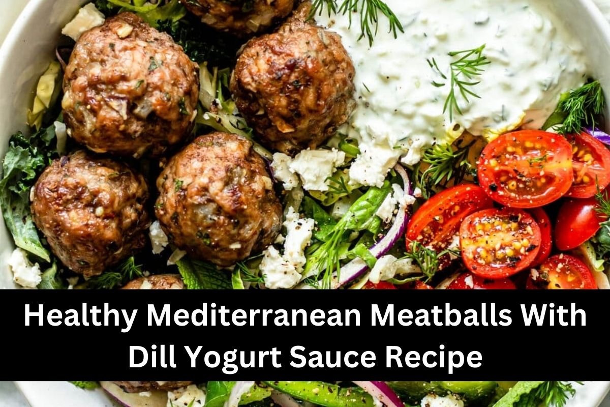 Healthy Mediterranean Meatballs With Dill Yogurt Sauce Recipe